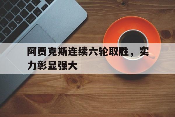 阿贾克斯连续六轮取胜，实力彰显强大的简单介绍
